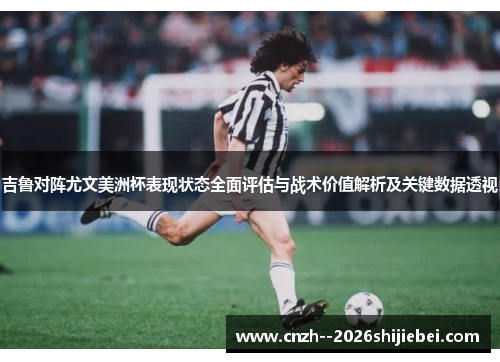 吉鲁对阵尤文美洲杯表现状态全面评估与战术价值解析及关键数据透视 吉鲁对阵尤文美洲杯表现状态全面评估与战术价值解析及关键数据透视