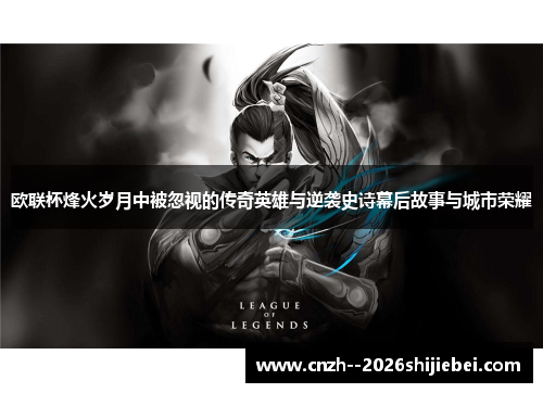 欧联杯烽火岁月中被忽视的传奇英雄与逆袭史诗幕后故事与城市荣耀