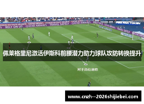 佩莱格里尼激活伊斯科前腰潜力助力球队攻防转换提升