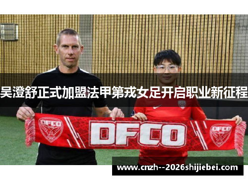 吴澄舒正式加盟法甲第戎女足开启职业新征程
