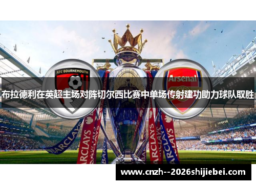 布拉德利在英超主场对阵切尔西比赛中单场传射建功助力球队取胜