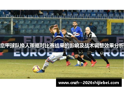 意甲球队换人策略对比赛结果的影响及战术调整效果分析