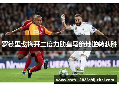 罗德里戈梅开二度力助皇马绝地逆转获胜