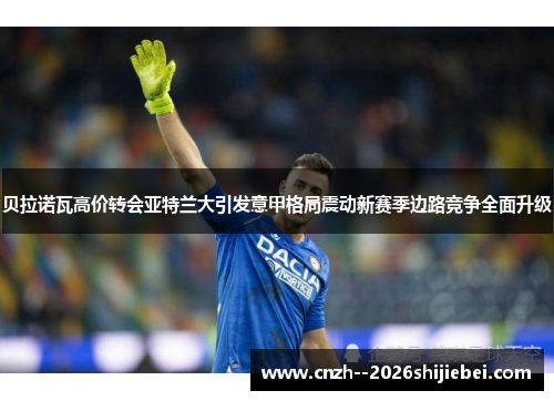 贝拉诺瓦高价转会亚特兰大引发意甲格局震动新赛季边路竞争全面升级