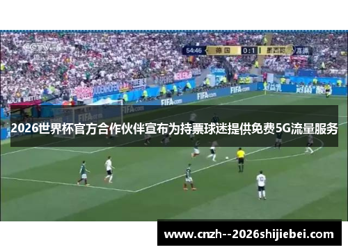 2026世界杯官方合作伙伴宣布为持票球迷提供免费5G流量服务