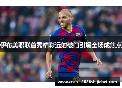 伊布美职联首秀精彩远射破门引爆全场成焦点