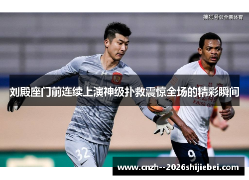 刘殿座门前连续上演神级扑救震惊全场的精彩瞬间