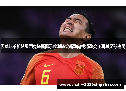 因莫比莱加盟贝西克塔斯揭示欧洲转会新动向或将改变土耳其足球格局