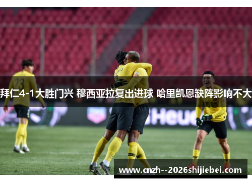 拜仁4-1大胜门兴 穆西亚拉复出进球 哈里凯恩缺阵影响不大 拜仁4-1大胜门兴 穆西亚拉复出进球 哈里凯恩缺阵影响不大