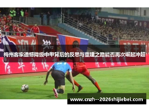 梅州客家遗憾降级中甲背后的反思与重建之路能否再次崛起冲超