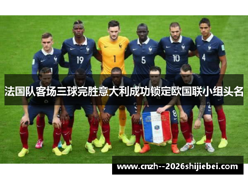 法国队客场三球完胜意大利成功锁定欧国联小组头名