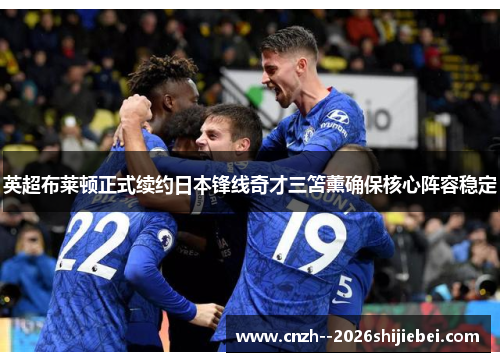英超布莱顿正式续约日本锋线奇才三笘薰确保核心阵容稳定
