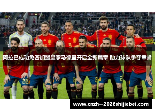 阿拉巴成功免签加盟皇家马德里开启全新篇章 助力球队争夺荣誉