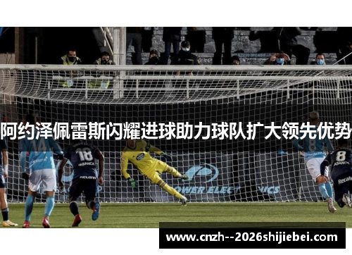 阿约泽佩雷斯闪耀进球助力球队扩大领先优势