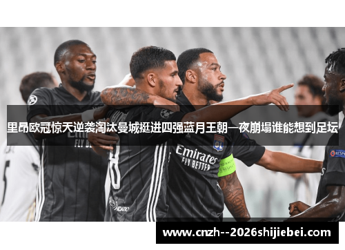 里昂欧冠惊天逆袭淘汰曼城挺进四强蓝月王朝一夜崩塌谁能想到足坛