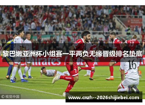 黎巴嫩亚洲杯小组赛一平两负无缘晋级排名垫底