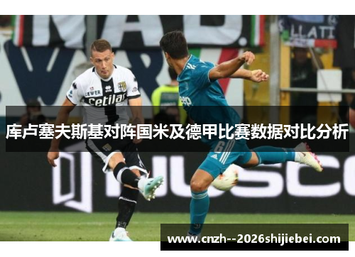 库卢塞夫斯基对阵国米及德甲比赛数据对比分析