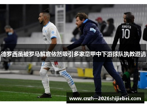 德罗西虽被罗马解雇依然吸引多家意甲中下游球队执教邀请