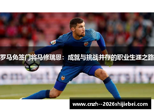 罗马免签门将马修瑞恩：成就与挑战并存的职业生涯之路