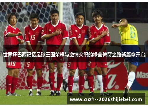 世界杯巴西记忆足球王国荣耀与激情交织的绿茵传奇之路新篇章开启 世界杯巴西记忆足球王国荣耀与激情交织的绿茵传奇之路新篇章开启