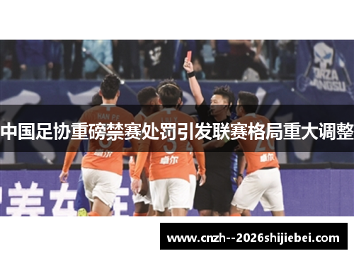 中国足协重磅禁赛处罚引发联赛格局重大调整 中国足协重磅禁赛处罚引发联赛格局重大调整