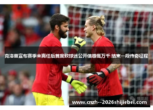 克洛普宣布赛季末离任后首度致球迷公开信感慨万千 结束一段传奇征程