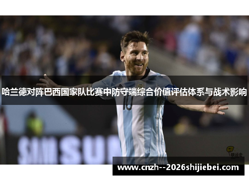 哈兰德对阵巴西国家队比赛中防守端综合价值评估体系与战术影响