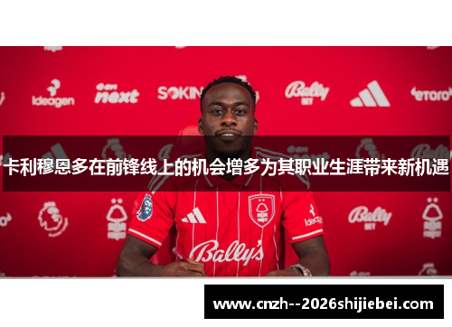 卡利穆恩多在前锋线上的机会增多为其职业生涯带来新机遇 卡利穆恩多在前锋线上的机会增多为其职业生涯带来新机遇